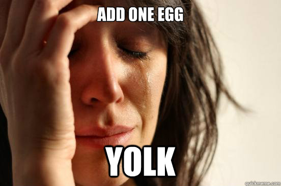Add one egg Yolk  First World Problems