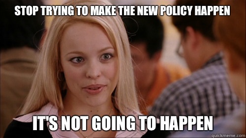 stop trying to make the new policy happen It's not going to happen  regina george