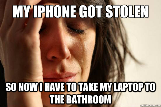 My iPhone got stolen so now i have to take my laptop to the bathroom  First World Problems