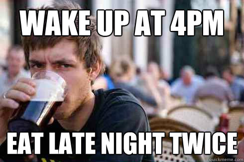Wake up at 4pm Eat late night twice  Lazy College Senior