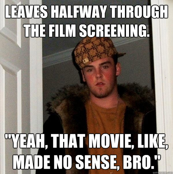 Leaves halfway through the film screening. 