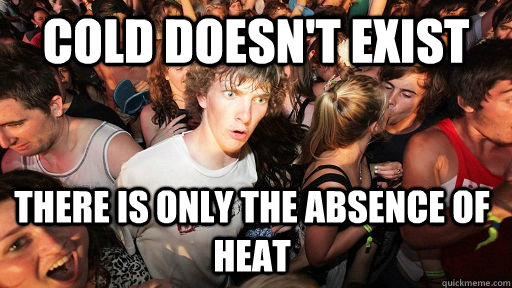 Cold doesn't exist There is only the absence of heat  Sudden Clarity Clarence