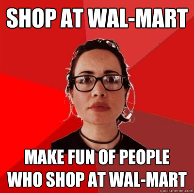 shop at wal-mart make fun of people who shop at wal-mart - shop at wal-mart make fun of people who shop at wal-mart  Liberal Douche Garofalo