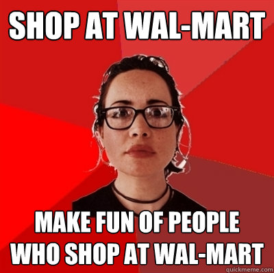 shop at wal-mart make fun of people who shop at wal-mart  Liberal Douche Garofalo