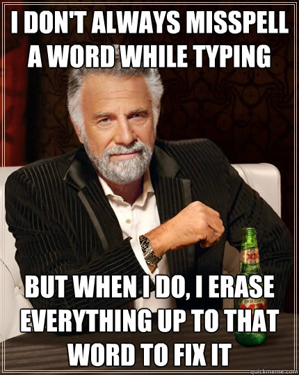 i don't always misspell a word while typing  But when i do, i erase everything up to that word to fix it  - i don't always misspell a word while typing  But when i do, i erase everything up to that word to fix it   The Most Interesting Man In The World