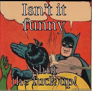 ISN'T IT FUNNY SHUT THE FUCK UP! Slappin Batman