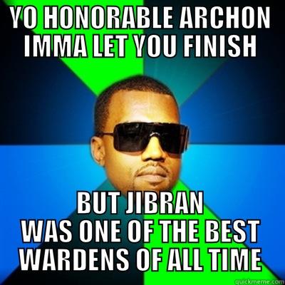 archon PI KAPP - YO HONORABLE ARCHON IMMA LET YOU FINISH BUT JIBRAN WAS ONE OF THE BEST WARDENS OF ALL TIME Interrupting Kanye