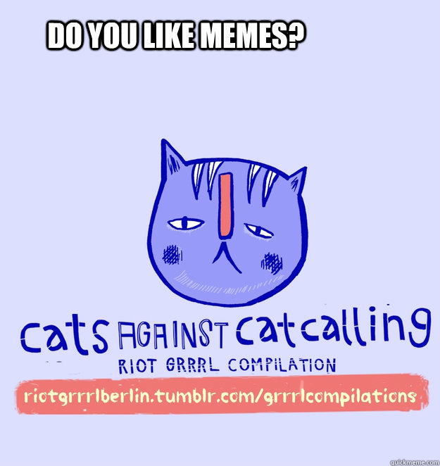 do you like memes?  cats against catcalling