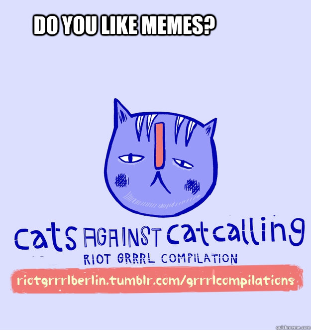 do you like memes?  cats against catcalling