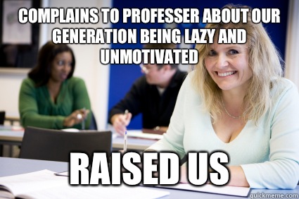 Complains to professer about our generation being lazy and unmotivated  Raised us  Middle-aged nontraditional college student