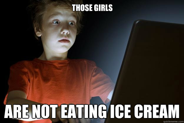 Those girls are not eating ice cream  scared first day on the internet kid