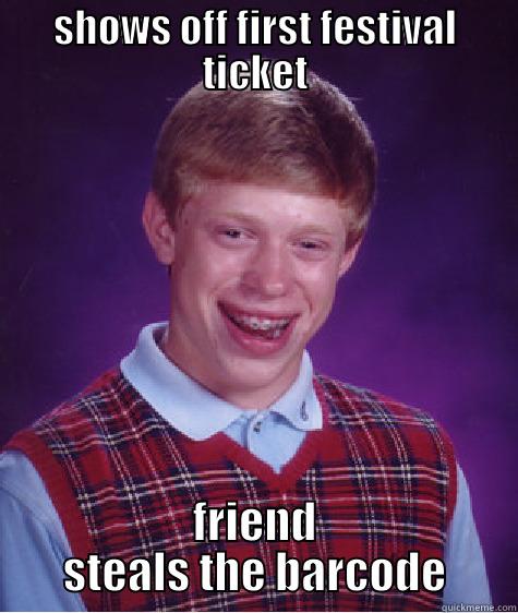 SHOWS OFF FIRST FESTIVAL TICKET FRIEND STEALS THE BARCODE Bad Luck Brian