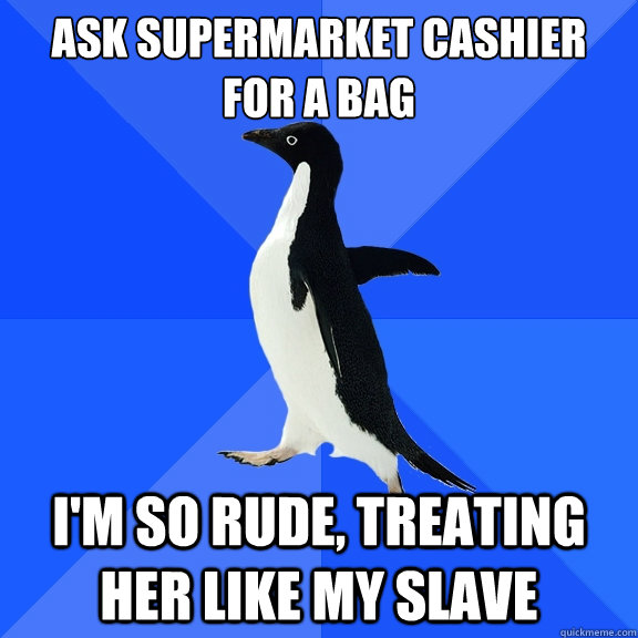 Ask supermarket cashier for a bag I'm so rude, treating her like my slave - Ask supermarket cashier for a bag I'm so rude, treating her like my slave  Socially Awkward Penguin