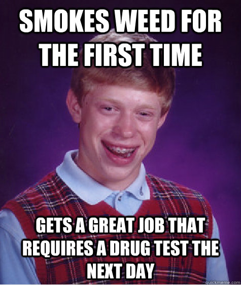 smokes weed for the first time gets a great job that requires a drug test the next day  Bad Luck Brian