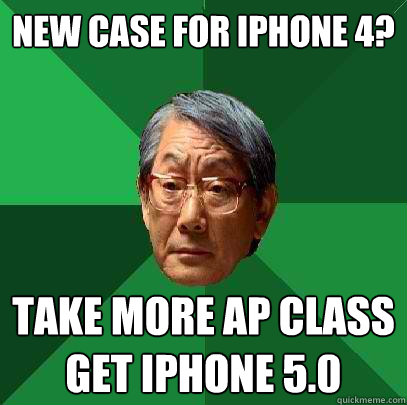 New Case for iphone 4? TAKE MORE AP CLASS
GET iphone 5.0  High Expectations Asian Father