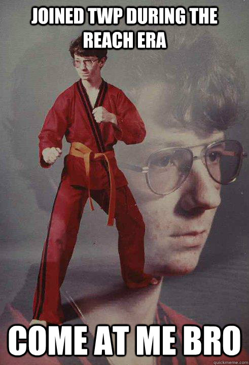 joined TWP during the Reach era come at me bro  Karate Kyle