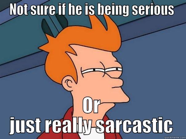NOT SURE IF HE IS BEING SERIOUS OR JUST REALLY SARCASTIC Futurama Fry