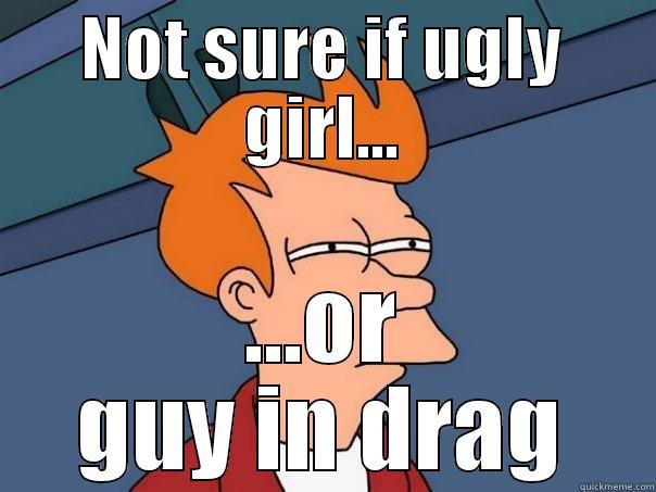 NOT SURE IF UGLY GIRL... ...OR GUY IN DRAG Futurama Fry
