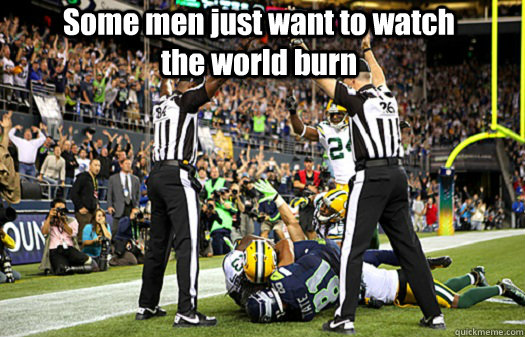 Some men just want to watch the world burn  