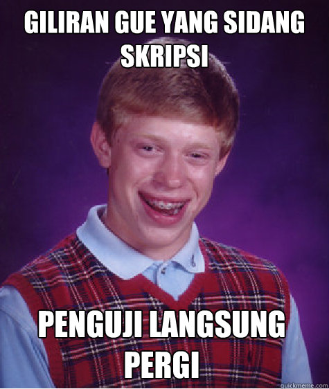 GILIRAN GUE YANG SIDANG SKRIPSI PENGUJI LANGSUNG PERGI  Bad Luck Brian