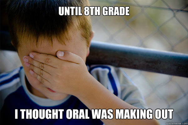 Until 8th grade I thought oral was making out - Until 8th grade I thought oral was making out  Misc