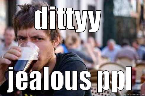 DITTYY  JEALOUS PPL Lazy College Senior