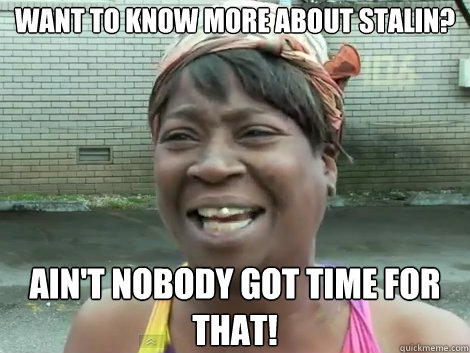 Want to know more about stalin? AIN'T NOBODY GOT TIME FOR THAT!  Sweet Brown Bronchitus