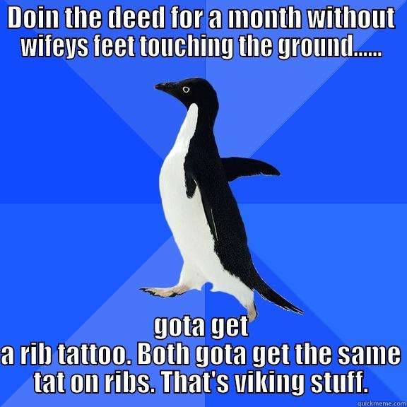 for the record penguin - DOIN THE DEED FOR A MONTH WITHOUT WIFEYS FEET TOUCHING THE GROUND...... GOTA GET A RIB TATTOO. BOTH GOTA GET THE SAME TAT ON RIBS. THAT'S VIKING STUFF. Socially Awkward Penguin