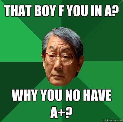 That boy F you in A? Why you no have A+? - That boy F you in A? Why you no have A+?  High Expectations Asian Father