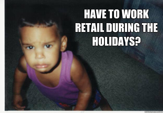 Have to work retail during the holidays?
 - Have to work retail during the holidays?
  Misc