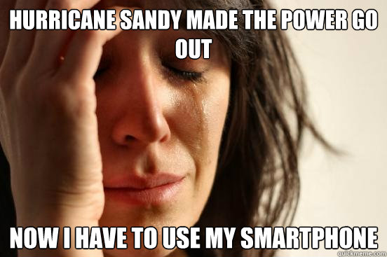 Hurricane sandy made the power go out now i have to use my smartphone  First World Problems