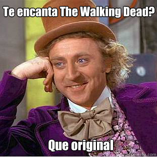 Te encanta The Walking Dead?
      Que original  Willy Wonka Meme