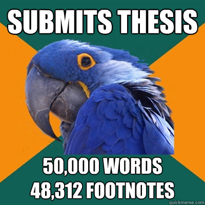 SUBMITS THESIS 50,000 WORDS
48,312 FOOTNOTES  Paranoid Parrot