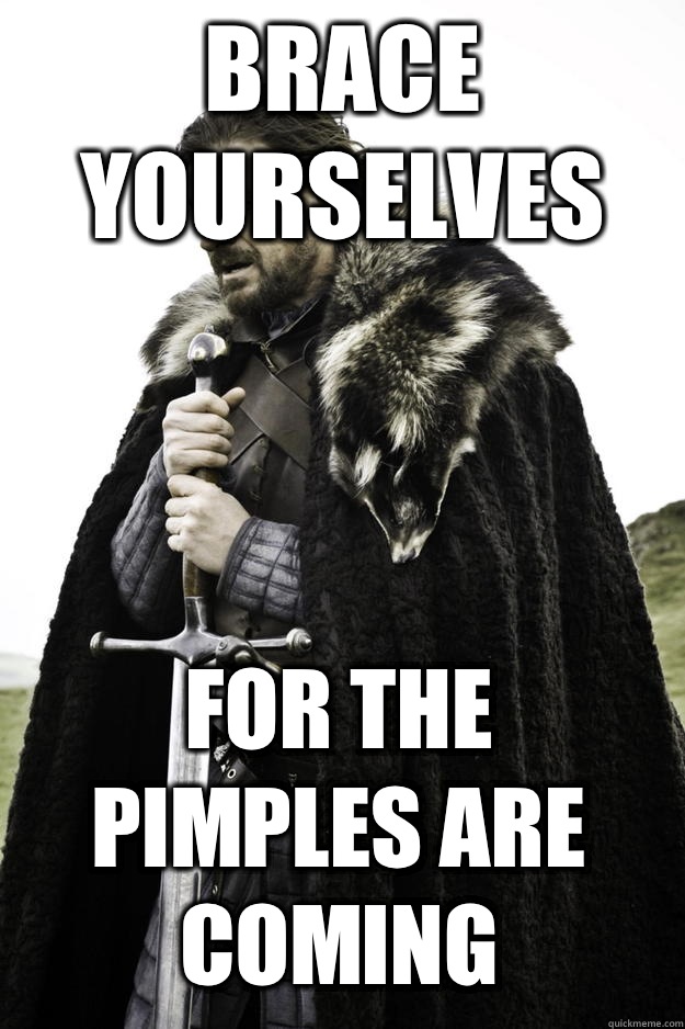 Brace yourselves For the pimples are coming  Winter is coming