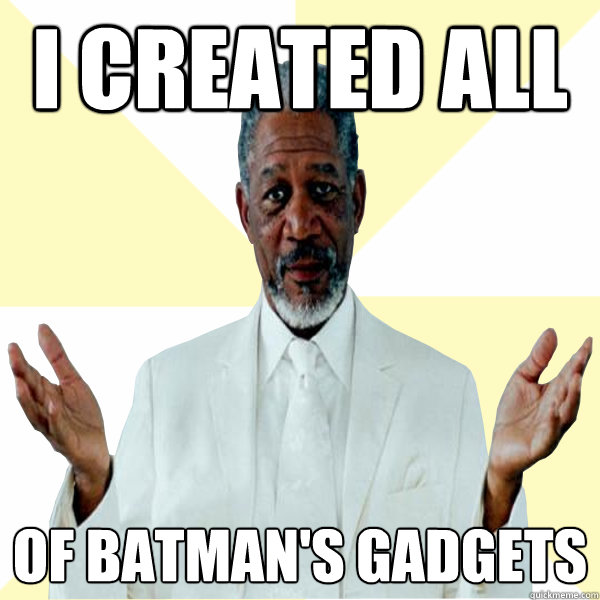 I created all of batman's gadgets  