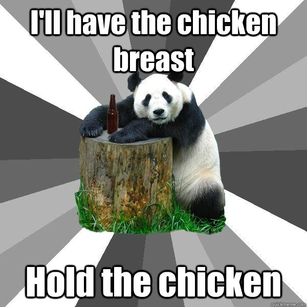 I'll have the chicken breast Hold the chicken - I'll have the chicken breast Hold the chicken  Pickup-Line Panda