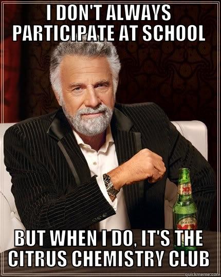 I DON'T ALWAYS PARTICIPATE AT SCHOOL BUT WHEN I DO, IT'S THE CITRUS CHEMISTRY CLUB The Most Interesting Man In The World