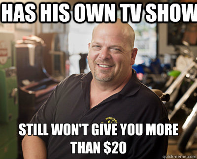 Has his own TV Show Still won't give you more than $20  Pawn Stars