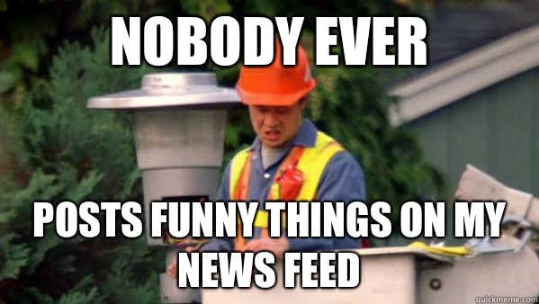Nobody ever  Posts funny things on my news feed  trident layers meme