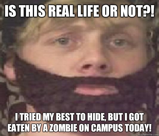 Is this real life or not?! I tried my best to hide, but I got eaten by a zombie on campus today!   