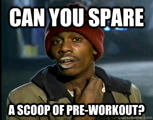 Can you spare  a scoop of pre-workout? - Can you spare  a scoop of pre-workout?  Pre-workout