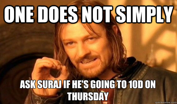 ONE DOES NOT SIMPLY ASK SURAJ IF HE'S GOING TO 10D ON THURSDAY  One Does Not Simply