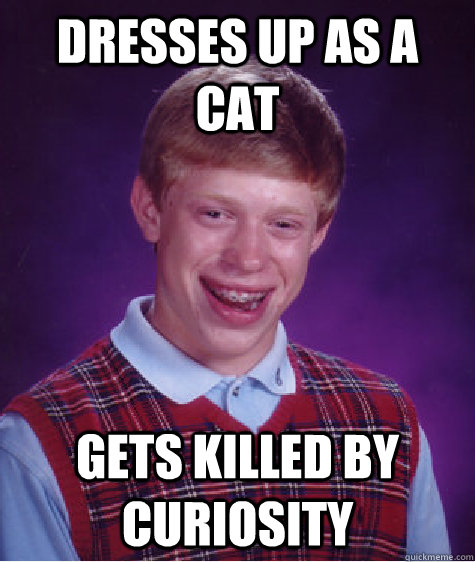 Dresses up as a cat gets killed by curiosity  Bad Luck Brian