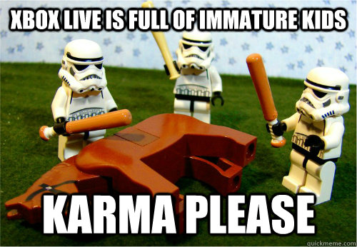 Xbox live is full of immature kids karma please - Xbox live is full of immature kids karma please  Beating dead horse