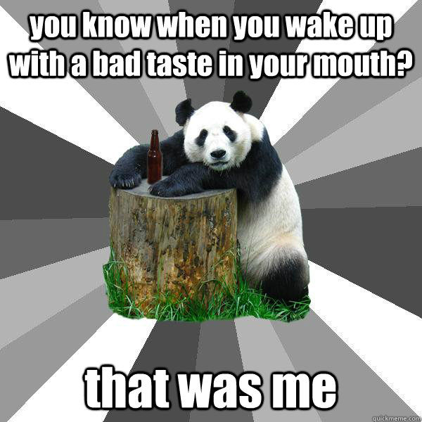 you know when you wake up with a bad taste in your mouth? that was me  Pickup-Line Panda