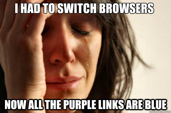 I had to switch browsers Now all the purple links are blue - I had to switch browsers Now all the purple links are blue  First World Problems