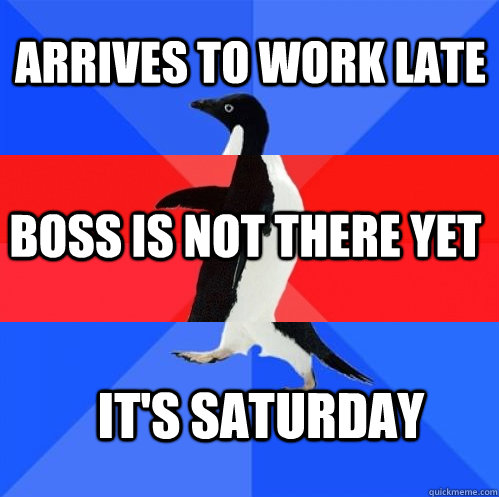 arrives to work late boss is not there yet it's saturday  Socially Awkward Awesome Awkward Penguin