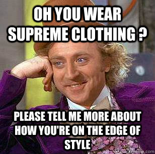 oh you wear supreme clothing ? please tell me more about how you're on the edge of style - oh you wear supreme clothing ? please tell me more about how you're on the edge of style  Condescending Wonka