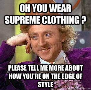 oh you wear supreme clothing ? please tell me more about how you're on the edge of style - oh you wear supreme clothing ? please tell me more about how you're on the edge of style  Condescending Wonka