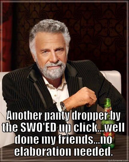  ANOTHER PANTY DROPPER BY THE SWO'ED UP CLICK...WELL DONE MY FRIENDS...NO ELABORATION NEEDED. The Most Interesting Man In The World